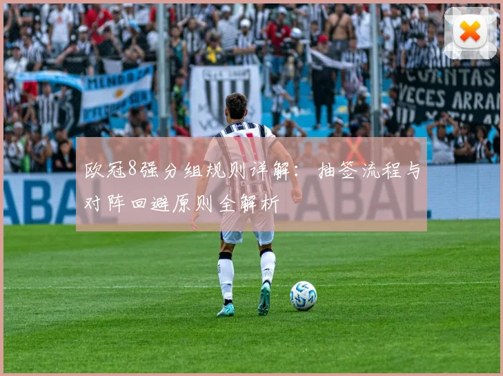 欧冠8强分组规则详解：抽签流程与对阵回避原则全解析