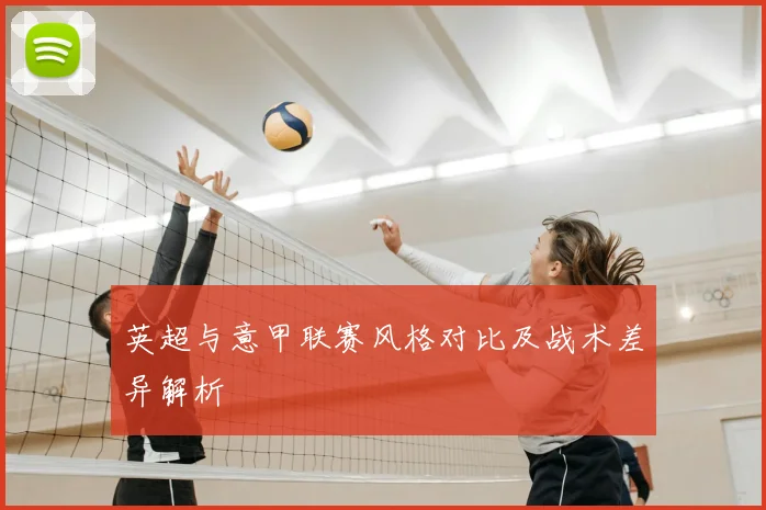 英超与意甲联赛风格对比及战术差异解析