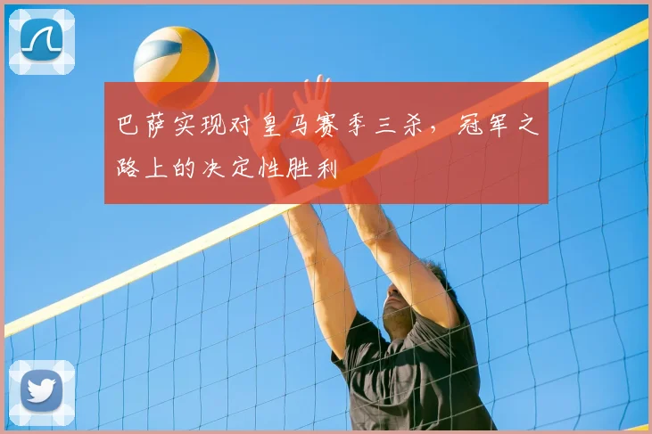 巴萨实现对皇马赛季三杀，冠军之路上的决定性胜利