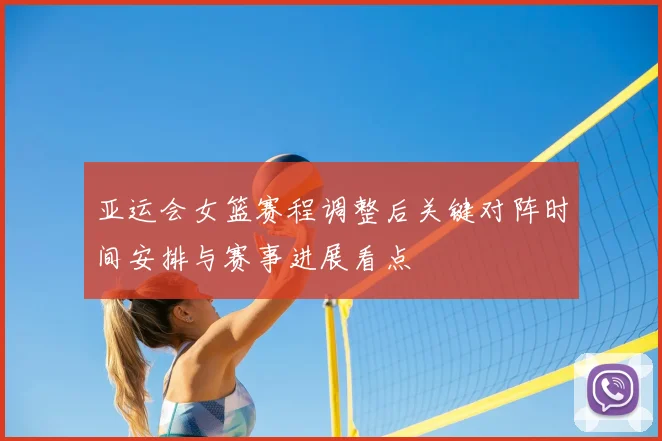 亚运会女篮赛程调整后关键对阵时间安排与赛事进展看点