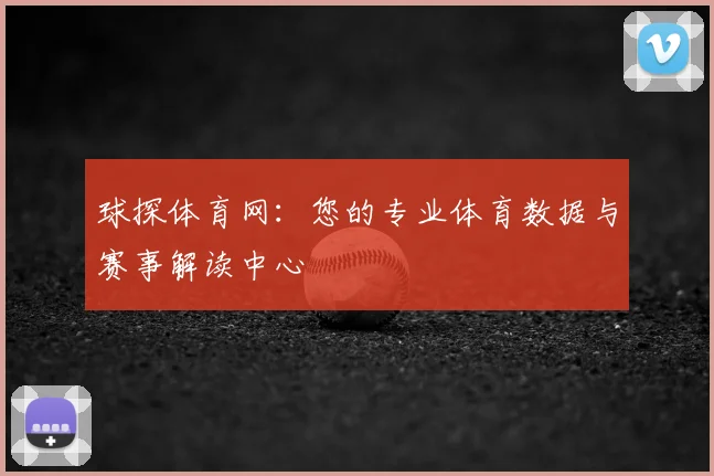 球探体育网：您的专业体育数据与赛事解读中心