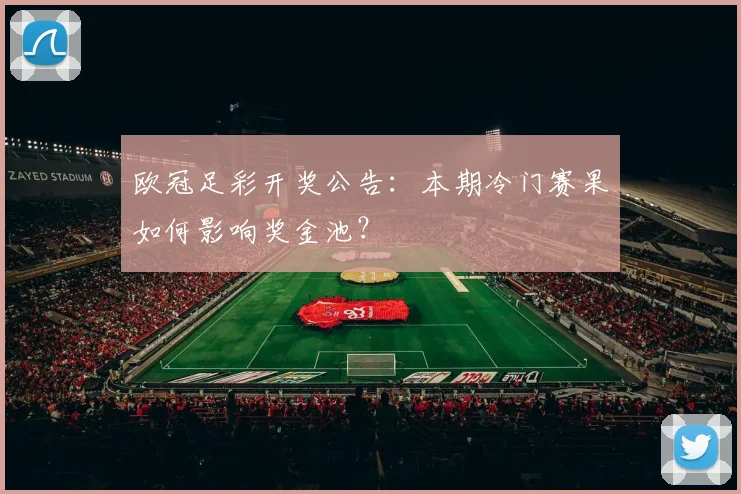 欧冠足彩开奖公告：本期冷门赛果如何影响奖金池？