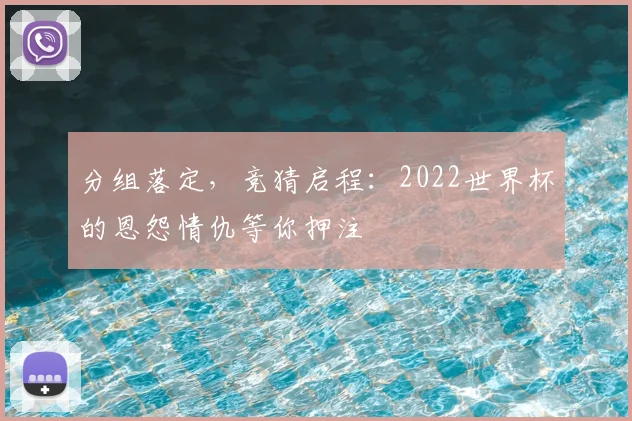 分组落定，竞猜启程：2022世界杯的恩怨情仇等你押注