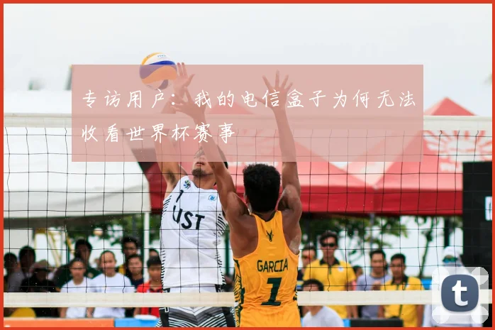 专访用户：我的电信盒子为何无法收看世界杯赛事