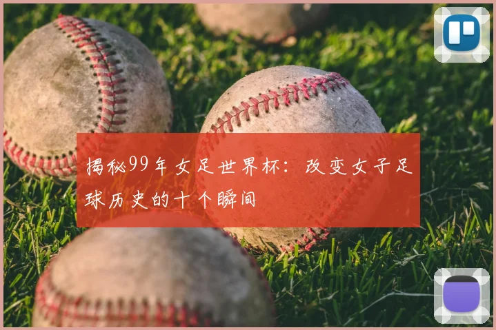 揭秘99年女足世界杯：改变女子足球历史的十个瞬间