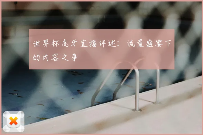 世界杯虎牙直播评述：流量盛宴下的内容之争