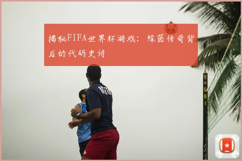 揭秘FIFA世界杯游戏：绿茵传奇背后的代码史诗