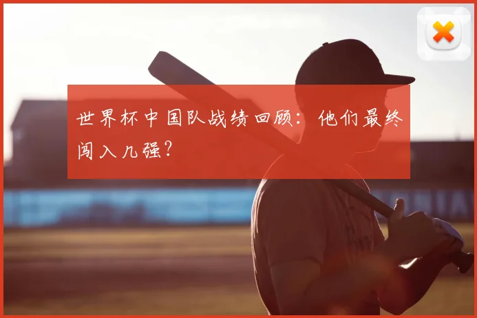 世界杯中国队战绩回顾:他们最终闯入几强?