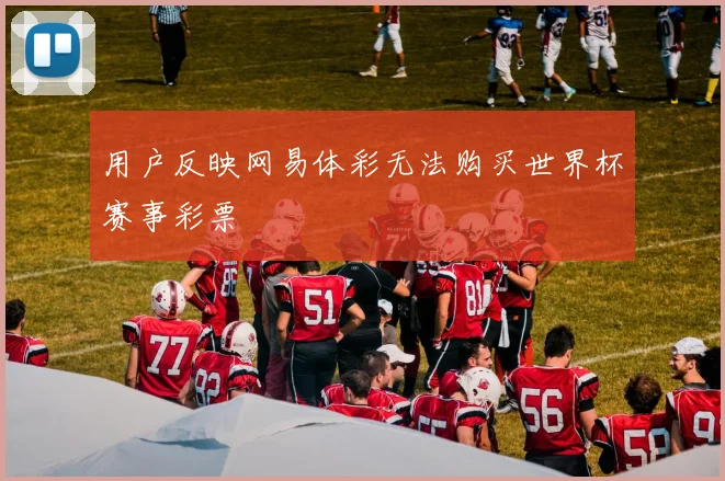 用户反映网易体彩无法购买世界杯赛事彩票