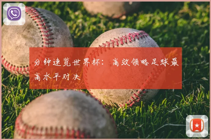 分钟速览世界杯:高效领略足球最高水平对决