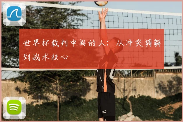世界杯裁判中间的人：从冲突调解到战术核心
