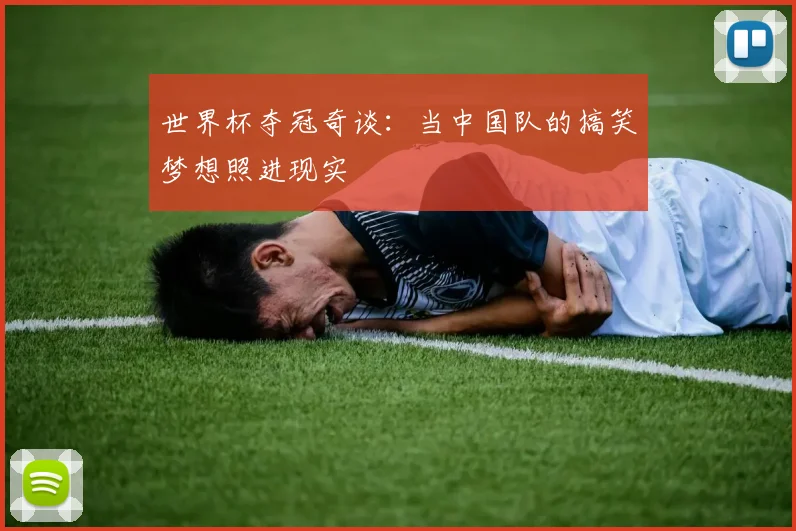 世界杯夺冠奇谈:当中国队的搞笑梦想照进现实