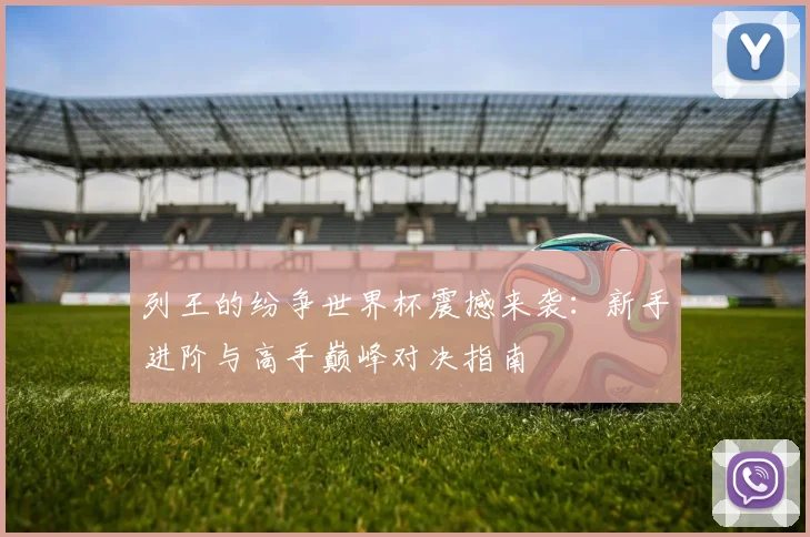列王的纷争世界杯震撼来袭：新手进阶与高手巅峰对决指南