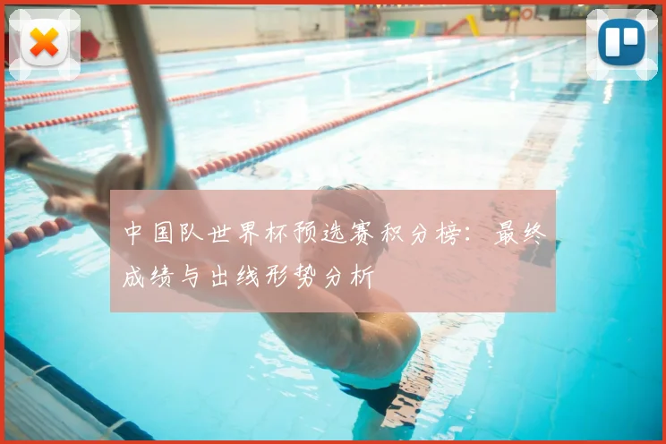 中国队世界杯预选赛积分榜：最终成绩与出线形势分析