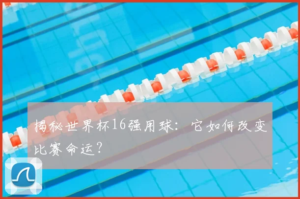 揭秘世界杯16强用球：它如何改变比赛命运？
