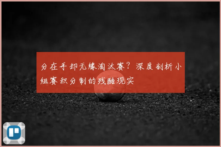 分在手却无缘淘汰赛？深度剖析小组赛积分制的残酷现实