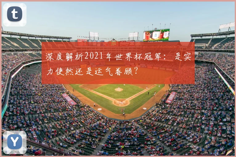 深度解析2021年世界杯冠军:是实力使然还是运气眷顾?