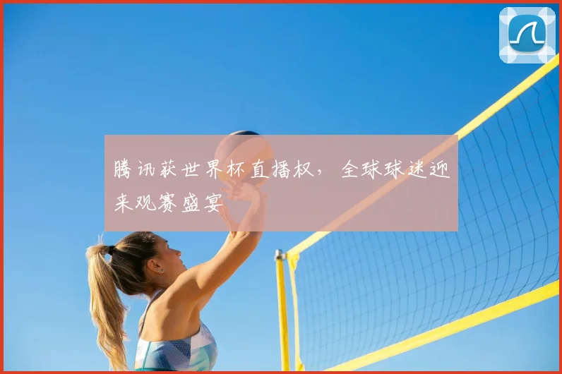 腾讯获世界杯直播权，全球球迷迎来观赛盛宴